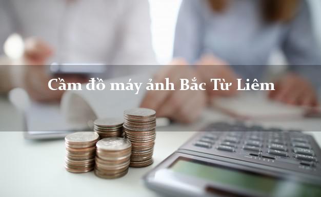 Cầm đồ máy ảnh Bắc Từ Liêm Hà Nội giá cao Cầm đồ máy ảnh Bắc Từ Liêm Hà Nội giá cao