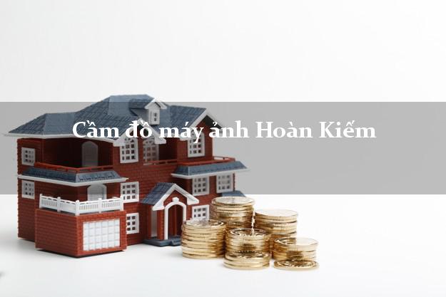 Cầm đồ máy ảnh Hoàn Kiếm Hà Nội giá cao Cầm đồ máy ảnh Hoàn Kiếm Hà Nội giá cao