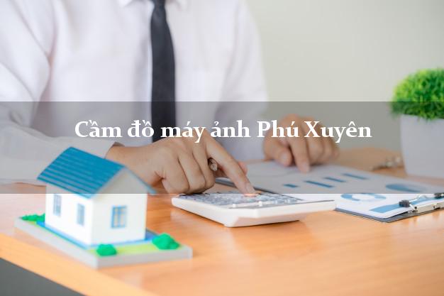 Cầm đồ máy ảnh Phú Xuyên Hà Nội giá cao Cầm đồ máy ảnh Phú Xuyên Hà Nội giá cao