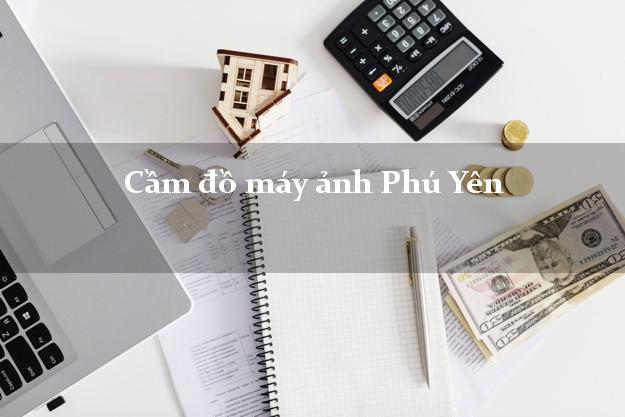 Cầm đồ máy ảnh Phú Yên giá cao Cầm đồ máy ảnh Phú Yên giá cao