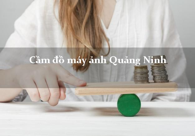 Cầm đồ máy ảnh Quảng Ninh Quảng Bình giá cao Cầm đồ máy ảnh Quảng Ninh Quảng Bình giá cao