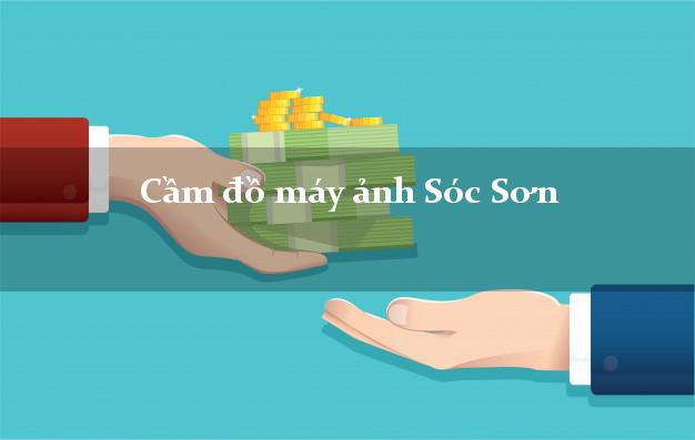 Cầm đồ máy ảnh Sóc Sơn Hà Nội giá cao Cầm đồ máy ảnh Sóc Sơn Hà Nội giá cao
