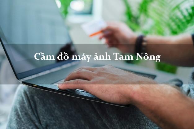 Cầm đồ máy ảnh Tam Nông Phú Thọ giá cao Cầm đồ máy ảnh Tam Nông Phú Thọ giá cao