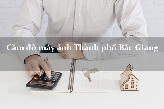 Cầm đồ máy ảnh Thành phố Bắc Giang giá cao Cầm đồ máy ảnh Thành phố Bắc Giang giá cao