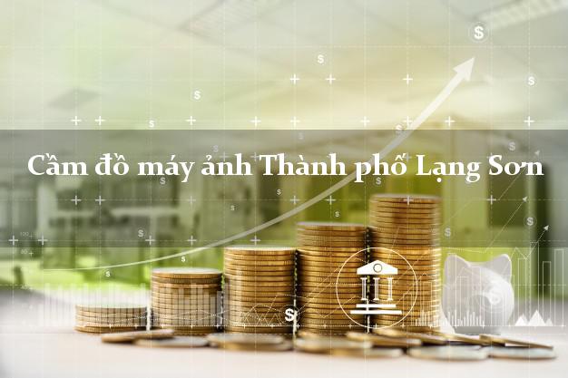 Cầm đồ máy ảnh Thành phố Lạng Sơn giá cao Cầm đồ máy ảnh Thành phố Lạng Sơn giá cao