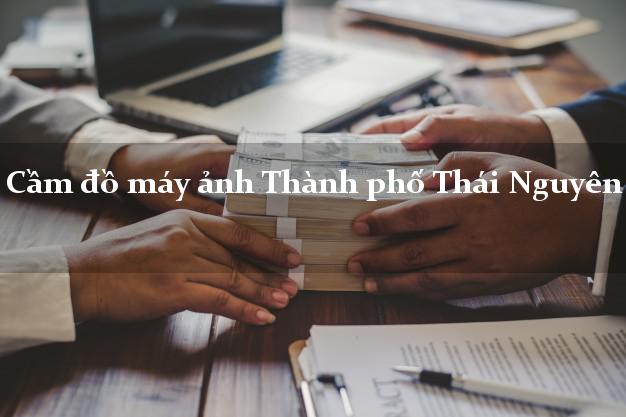 Cầm đồ máy ảnh Thành phố Thái Nguyên giá cao Cầm đồ máy ảnh Thành phố Thái Nguyên giá cao