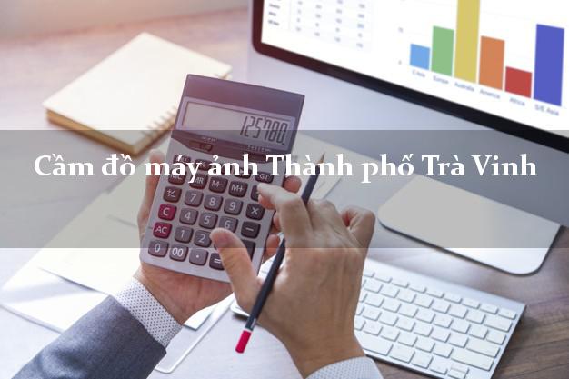 Cầm đồ máy ảnh Thành phố Trà Vinh giá cao Cầm đồ máy ảnh Thành phố Trà Vinh giá cao