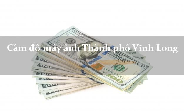 Cầm đồ máy ảnh Thành phố Vĩnh Long giá cao Cầm đồ máy ảnh Thành phố Vĩnh Long giá cao