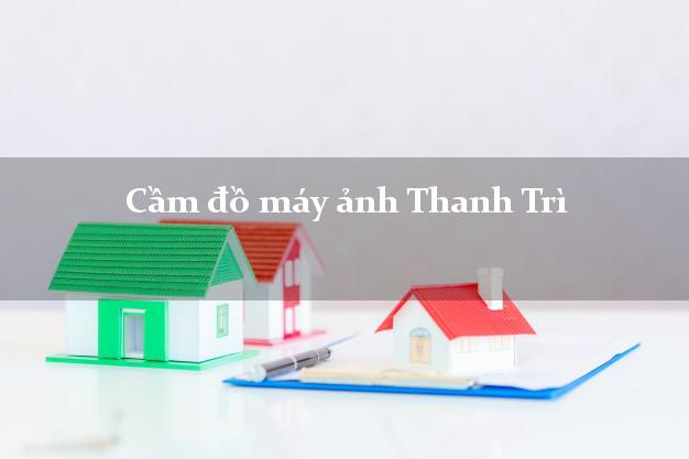 Cầm đồ máy ảnh Thanh Trì Hà Nội giá cao Cầm đồ máy ảnh Thanh Trì Hà Nội giá cao