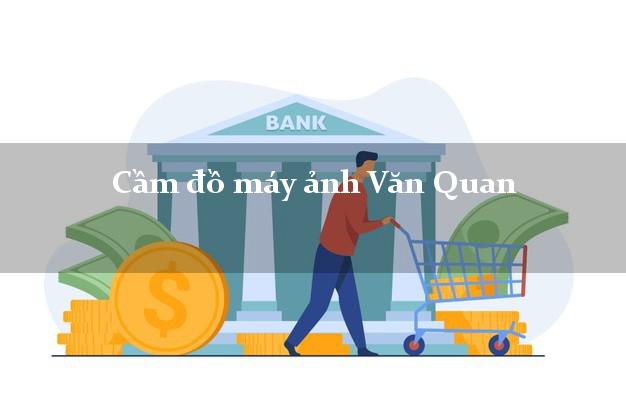 Cầm đồ máy ảnh Văn Quan Lạng Sơn giá cao Cầm đồ máy ảnh Văn Quan Lạng Sơn giá cao