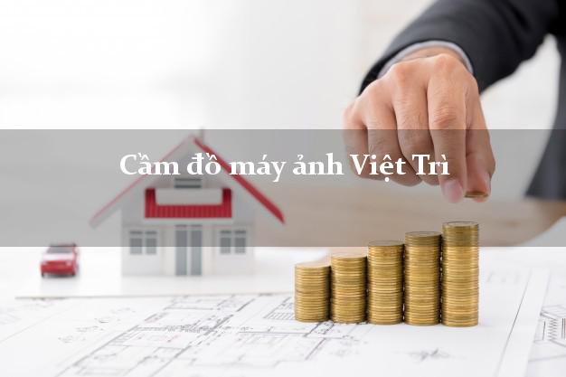 Cầm đồ máy ảnh Việt Trì Phú Thọ giá cao Cầm đồ máy ảnh Việt Trì Phú Thọ giá cao